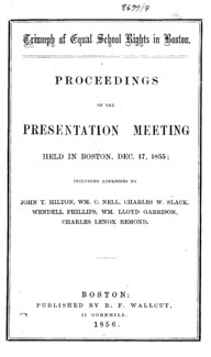 Triumph of equal school rights in Boston : proceedings of the presentation meeting held in Boston, Dec. 17, 1855 : including addresses by John T. Hilton, Wm. C. Nell, Charles W. Slack, Wendell Phillips, Wm. Lloyd Garrison, Charles Lennox Remond.