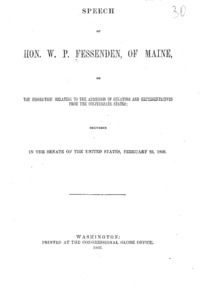 Speech of Hon. W.P. Fessenden, of Maine, on the resolution relating to the admission of senators and representatives from the Confederate States : delivered in the Senate of the United States, February 23, 1866.