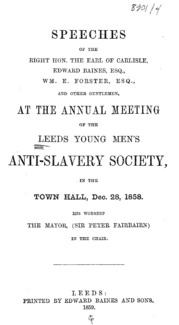Speech of the Right Hon. the Earl of Carlisle, Edward Baines, Esq., Wm. E. Forster, Esq., and other gentlemen at the annual meeting of the Leeds Young Men's Anti-Slavery Society, in the Town Hall, Dec. 28, 1858