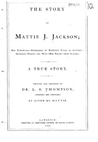 The story of Mattie J. Jackson : her parentage--experience of eighteen years in slavery--incidents during the war--her escape from slavery : a true story