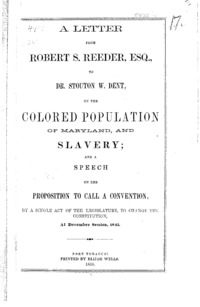 A letter from Robert S. Reeder, Esq., to Dr. Stouton W. Dent, on the colored population of Maryland, and slavery; and a speech on the proposition to call a convention, by a single act of the legislature, to change the constitution, at December session, 1845.