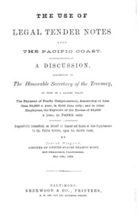 The use of legal tender notes upon the Pacific Coast. A discussion suggesting to the Honorable Secretary of the treasury, as part of a larger policy, the payment of Pacific compensations, amounting to less than $2000 a year, in gold coin only; and to other employees, the payment of the excess of $2000 a year, in paper only ...