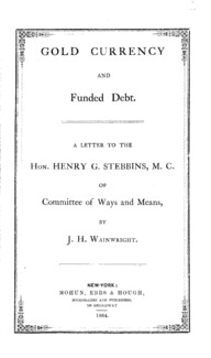 Gold currency and funded debt : a letter to the Hon. Henry G. Stebbins, M.C. of Committee of Ways and Means