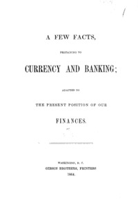 A few facts, pertaining to currency and banking : adapted to the present position of our finances.