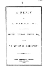 A reply to a pamphlet recently published by Sidney George Fisher, esq., entitled "A national currency.".