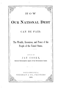 How our national debt can be paid : the wealth, resources, and power of the people of the United States ; issued by Jay Cooke ...