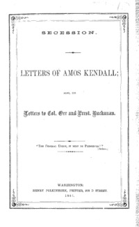 Secession : letters of Amos Kendall; also, his letters to Colonel Orr and President Buchanan.