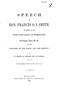 Speech of Hon. Francis O.J. Smith delivered at the New City Hall in Portland on the evening of January 29th, 1861 : on the "dangers of the Union, and the remedy", by request of business men of Portland.