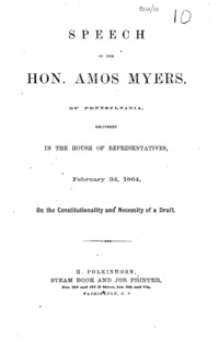 Speech of Hon. Amos Myers, of Pennsylvania, of Pennsylvania : delivered in the House of Representatives, February 3d, 1864, on the constitutionality and necessity of a draft.