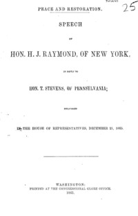 Peace and restoration. Speech of Hon. H.J. Raymond, of New York, in reply to Hon. T. Stevens, of Pennsylvania, delivered in the House of Representatives, December 21, 1865.