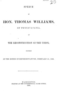 Speech of Hon. Thomas Williams, of Pennsylvania, on the reconstruction of the Union : delivered in the House of Representatives, February 10, 1866.