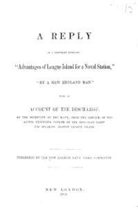 A reply to a pamphlet entitled "Advantages of League Island for a naval station, by a New England man" : with an account of the discharge, by the Secretary of the Navy, from the service, of the acting executive officer of the iron-clad fleet for speaking against League Island