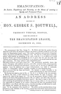 Emancipation : its justice, expediency and necessity, as the means of securing a speedy and permanent peace : an address delivered by Hon. George S. Boutwell, in Tremont Temple, Boston, under the auspices of the Emancipation League, December 16, 1861.