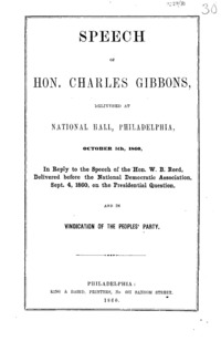 Speech of Hon. Charles Gibbons : delivered at National Hall, Philadelphia, October 5th, 1860, in reply to the speech of the Hon. W.B. Reed, delivered before the National Democratic Association, Sept. 4, 1860, on the presidential question, and in vindication of the Peoples' Party.