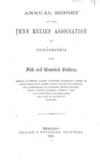 Annual report of the Penn Relief Association of Philadelphia for Sick and Wounded Soldiers : meeting at Spring Garden Institute, north-east corner of Broad and Spring Garden Street, fourth day (Wednesday) afternoon and evenings : where contributions in money, material, clothing, new and part-worn, and delicacies, etc., will be gratefully received.