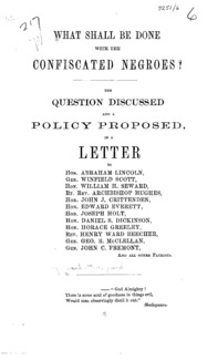 What shall be done with the confiscated Negroes? : The question discussed and a policy proposed in a letter to Hon. Abraham Lincoln, Gen. Winfield Scott, Hon. William H. Seward ... and all other patriots.