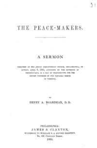 The peace-makers. A sermon preached in the Tenth Presbyterian church, Philadelphia, on Sunday, April 9, 1865, appointed by the Governor of Pennsylvania as a day of thanksgiving for the recent victories of the national forces in Virginia.
