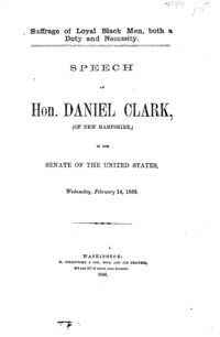 Suffrage of loyal Black men, both a duty and necessity : speech of Hon. Daniel Clark, (of New Hampshire,) in the Senate of the United States, Wednesday, February 14, 1866.