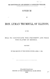 The constitutionality and expediency of confiscation vindicated : speech of Hon. Lyman Trumbull, of Illinois, on the bill to confiscate the property and free the slaves of rebels : delivered in the Senate of the United States, April 7, 1862.