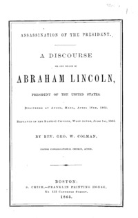 Assassination of the President : a discourse on the death of Abraham Lincoln, President of the United States, delivered at Acton, Mass., April 16th, 1865, repeated in the Baptist Church, West Acton, June 1st, 1865