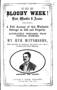 The Bloody week : riot, murder & arson, containing a full account of this wholesale outrage on life and property, accurately prepared from official sources