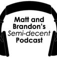 Matt and Brandon's Semi-decent Podcast show