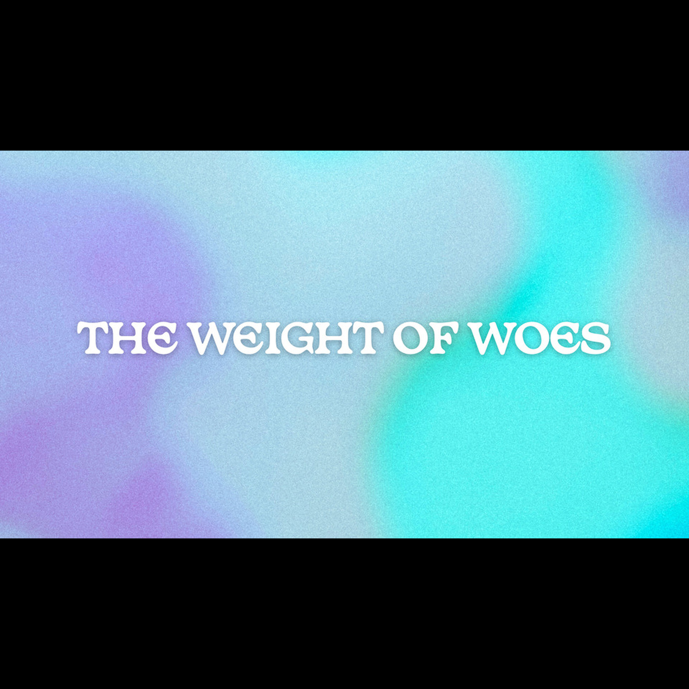 The Weight of Woes