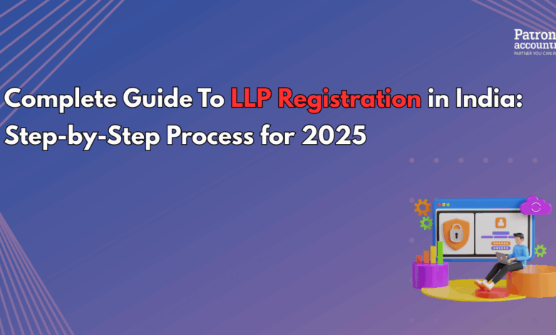 Complete Guide to LLP Registration in India: Step-by-Step Process for 2025 Complete Guide to LLP Registration in India: Step-by-Step Process for 2025