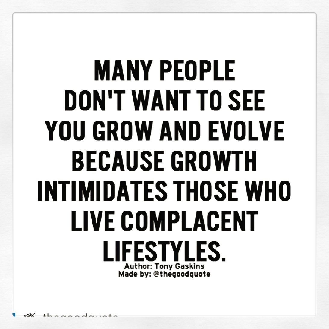 Many people don't want to see you grow & evolve...growth intimidates