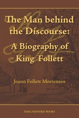 The Man Behind the Discourse: A Biography of King Follett