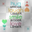 HUG HARD3R, LAUGH LOUD3R...