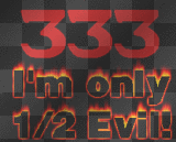 333 I'm only 1/2 evil!