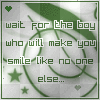 wait for the boy who makes you smile like noone else..