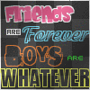 Friend are forever boys are watever