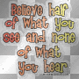 believe 1/2 of what u see and none of what u hear