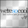 ice cubes are jealous