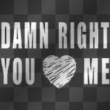 DAMN RIGHT Y OU LOVE ME