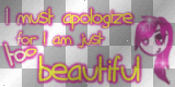 I must apologize for I am just TOO BEAUTIFUL !
