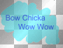 Bow Chicka Wow Wow