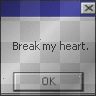 Break My Heart With The Click Of A Button