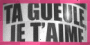 TA GUEULE JE T'AIME