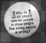 Why do we kill people who kill people to show people that killing people is wrong?