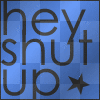 hey shut up