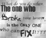What do you do when, THE ONE WHO BROKE your heart, is the ONLY ONE who can FIX IT???