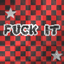 fuck it fuck it