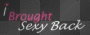 I BROUGHT Sexy Back