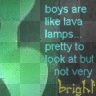 boy are like a lava lamp...
