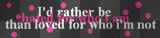 I'd rather be hated for who I am than loved for who I'm not