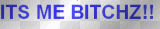 ITS ME BITCHZ!