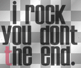 I rock, you don't, the end.